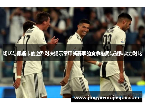 切沃与佩斯卡的激烈对决揭示意甲新赛季的竞争格局与球队实力对比