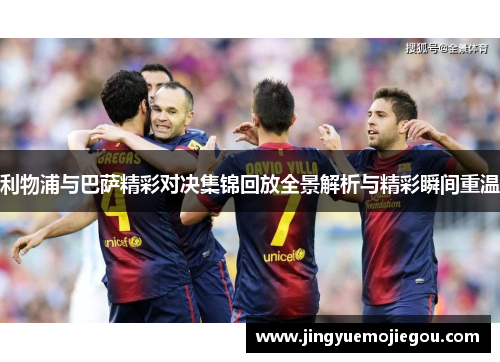 利物浦与巴萨精彩对决集锦回放全景解析与精彩瞬间重温