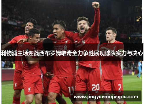 利物浦主场迎战西布罗姆维奇全力争胜展现球队实力与决心
