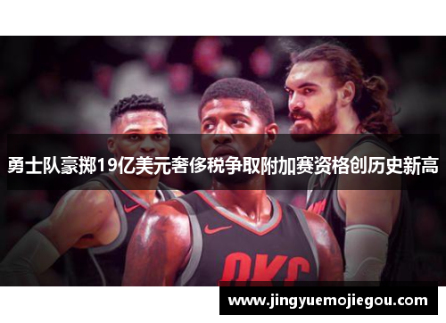 勇士队豪掷19亿美元奢侈税争取附加赛资格创历史新高