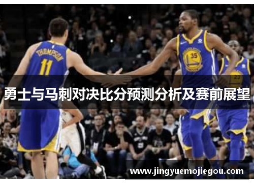 勇士与马刺对决比分预测分析及赛前展望