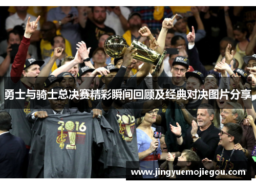 勇士与骑士总决赛精彩瞬间回顾及经典对决图片分享