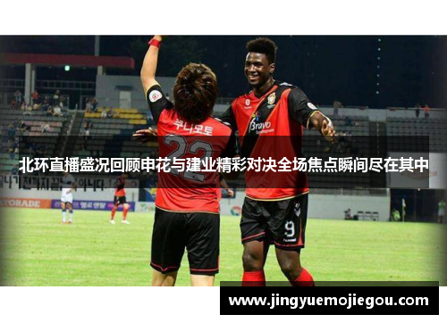 北环直播盛况回顾申花与建业精彩对决全场焦点瞬间尽在其中