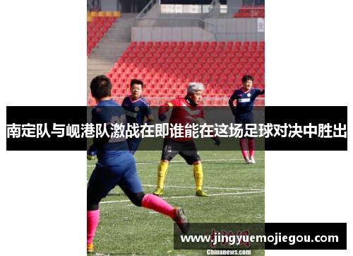 南定队与岘港队激战在即谁能在这场足球对决中胜出