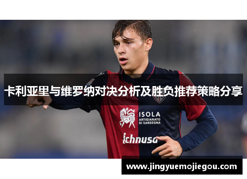 卡利亚里与维罗纳对决分析及胜负推荐策略分享