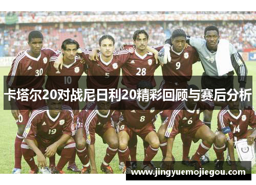 卡塔尔20对战尼日利20精彩回顾与赛后分析