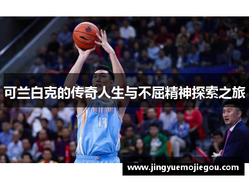 可兰白克的传奇人生与不屈精神探索之旅