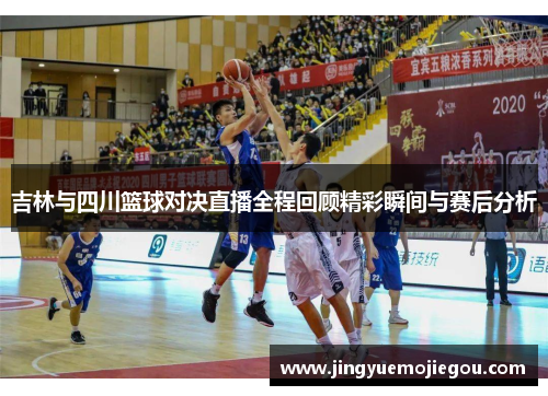吉林与四川篮球对决直播全程回顾精彩瞬间与赛后分析