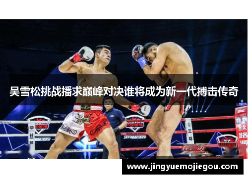 吴雪松挑战播求巅峰对决谁将成为新一代搏击传奇