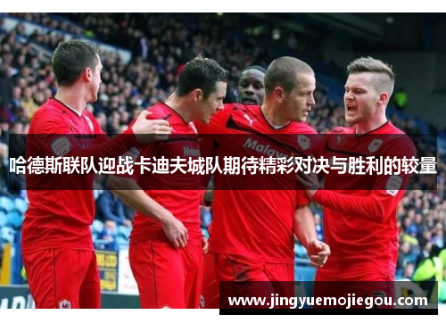 哈德斯联队迎战卡迪夫城队期待精彩对决与胜利的较量