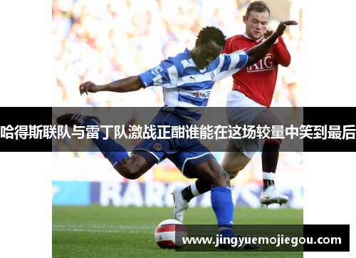 哈得斯联队与雷丁队激战正酣谁能在这场较量中笑到最后