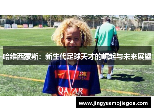 哈维西蒙斯：新生代足球天才的崛起与未来展望