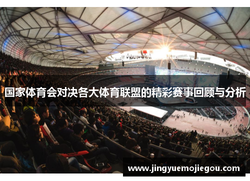 国家体育会对决各大体育联盟的精彩赛事回顾与分析