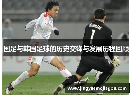 国足与韩国足球的历史交锋与发展历程回顾
