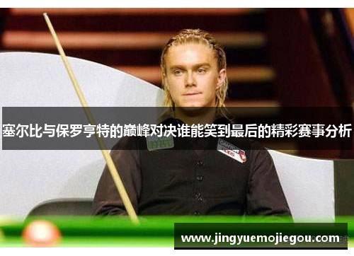 塞尔比与保罗亨特的巅峰对决谁能笑到最后的精彩赛事分析