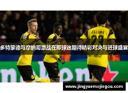 多特蒙德与摩纳哥激战在即球迷期待精彩对决与进球盛宴
