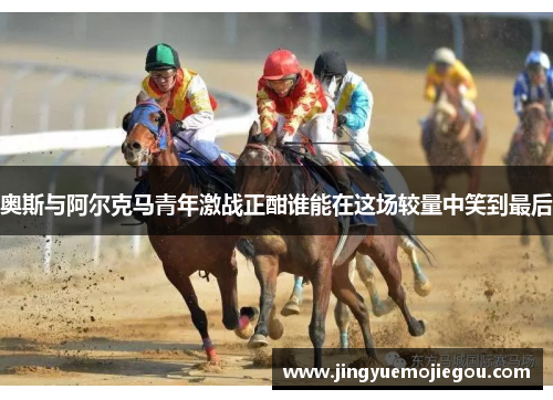 奥斯与阿尔克马青年激战正酣谁能在这场较量中笑到最后