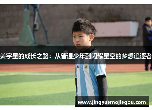 姜宇星的成长之路：从普通少年到闪耀星空的梦想追逐者