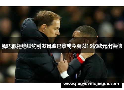 姆巴佩拒绝续约引发风波巴黎或今夏以15亿欧元出售他