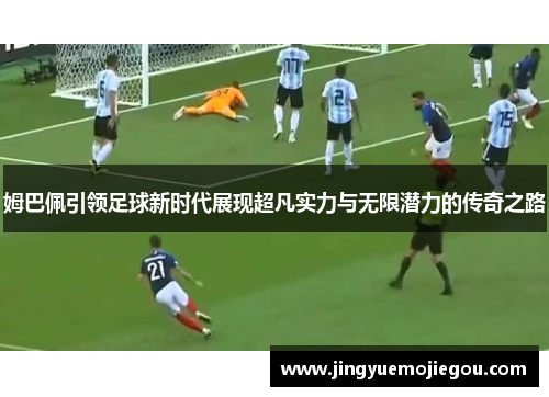 姆巴佩引领足球新时代展现超凡实力与无限潜力的传奇之路