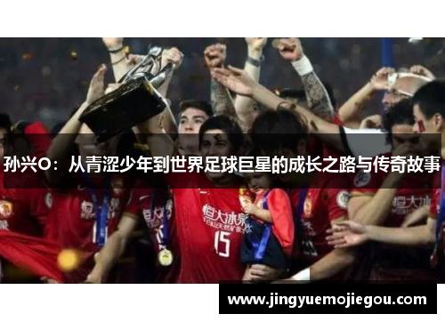 孙兴O：从青涩少年到世界足球巨星的成长之路与传奇故事