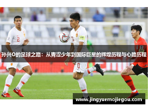 孙兴O的足球之路：从青涩少年到国际巨星的辉煌历程与心路历程