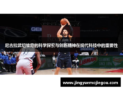 尼古拉武切维奇的科学探索与创新精神在现代科技中的重要性