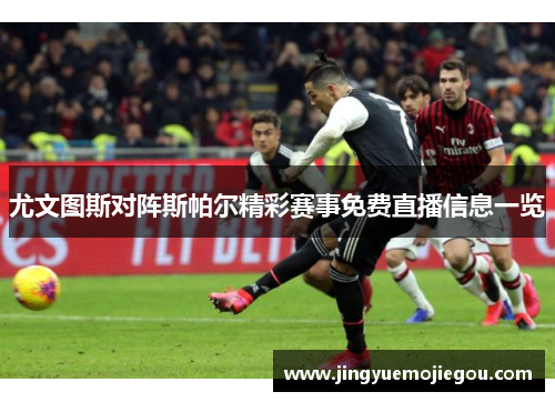尤文图斯对阵斯帕尔精彩赛事免费直播信息一览