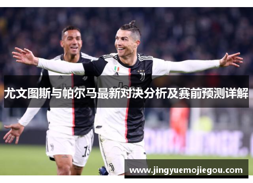 尤文图斯与帕尔马最新对决分析及赛前预测详解