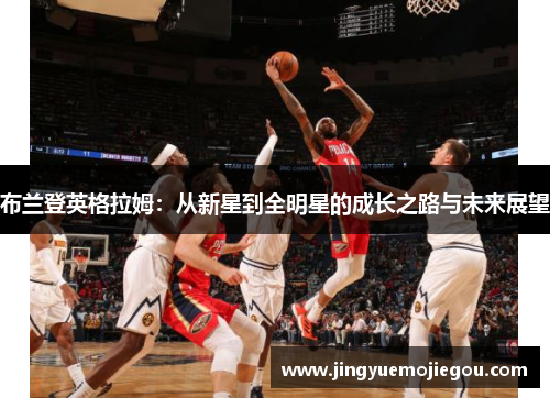 布兰登英格拉姆：从新星到全明星的成长之路与未来展望