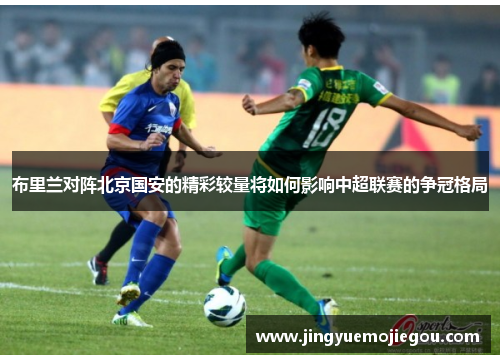 布里兰对阵北京国安的精彩较量将如何影响中超联赛的争冠格局
