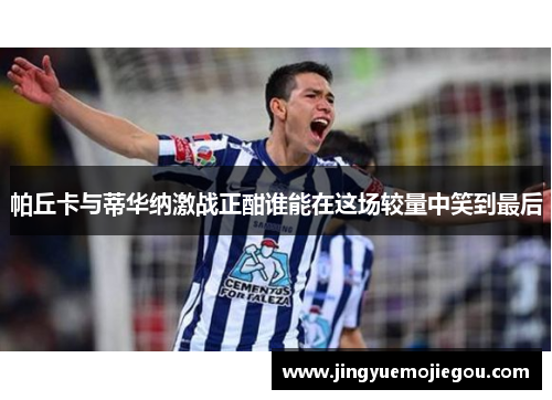 帕丘卡与蒂华纳激战正酣谁能在这场较量中笑到最后