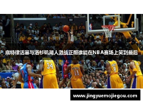 底特律活塞与洛杉矶湖人激战正酣谁能在NBA赛场上笑到最后