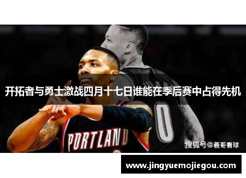 开拓者与勇士激战四月十七日谁能在季后赛中占得先机