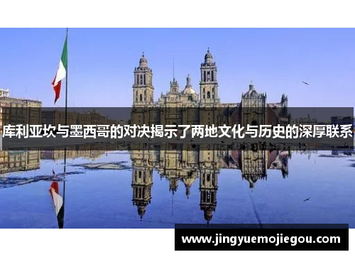 库利亚坎与墨西哥的对决揭示了两地文化与历史的深厚联系