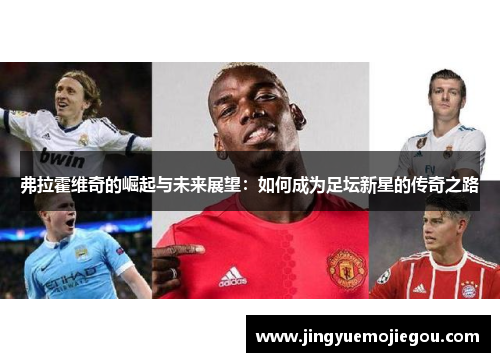 弗拉霍维奇的崛起与未来展望：如何成为足坛新星的传奇之路