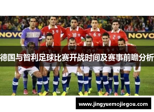 德国与智利足球比赛开战时间及赛事前瞻分析