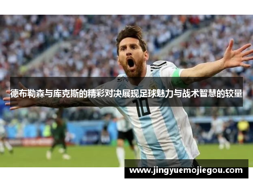 德布勒森与库克斯的精彩对决展现足球魅力与战术智慧的较量