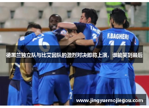 德黑兰独立队与比艾因队的激烈对决即将上演，谁能笑到最后