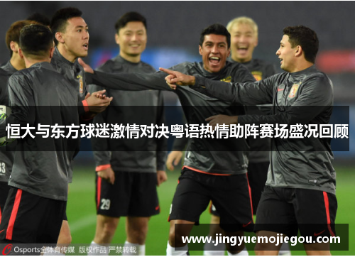 恒大与东方球迷激情对决粤语热情助阵赛场盛况回顾