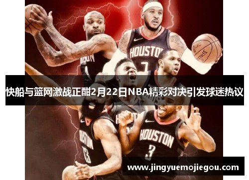 快船与篮网激战正酣2月22日NBA精彩对决引发球迷热议