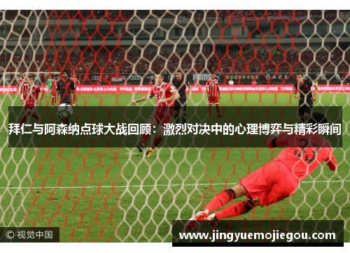 拜仁与阿森纳点球大战回顾：激烈对决中的心理博弈与精彩瞬间
