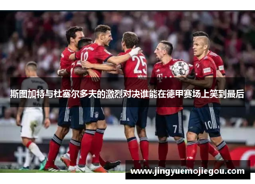 斯图加特与杜塞尔多夫的激烈对决谁能在德甲赛场上笑到最后