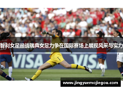 智利女足迎战瑞典女足力争在国际赛场上展现风采与实力
