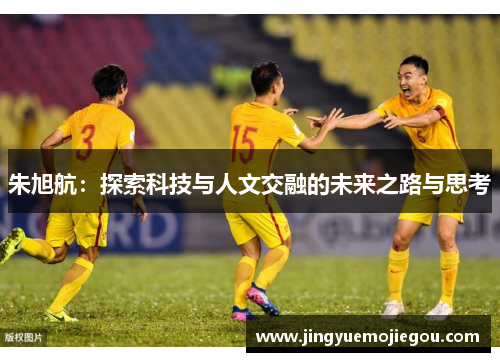 朱旭航：探索科技与人文交融的未来之路与思考