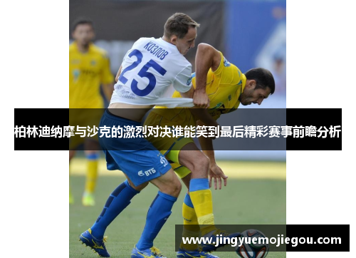柏林迪纳摩与沙克的激烈对决谁能笑到最后精彩赛事前瞻分析