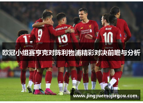 欧冠小组赛亨克对阵利物浦精彩对决前瞻与分析